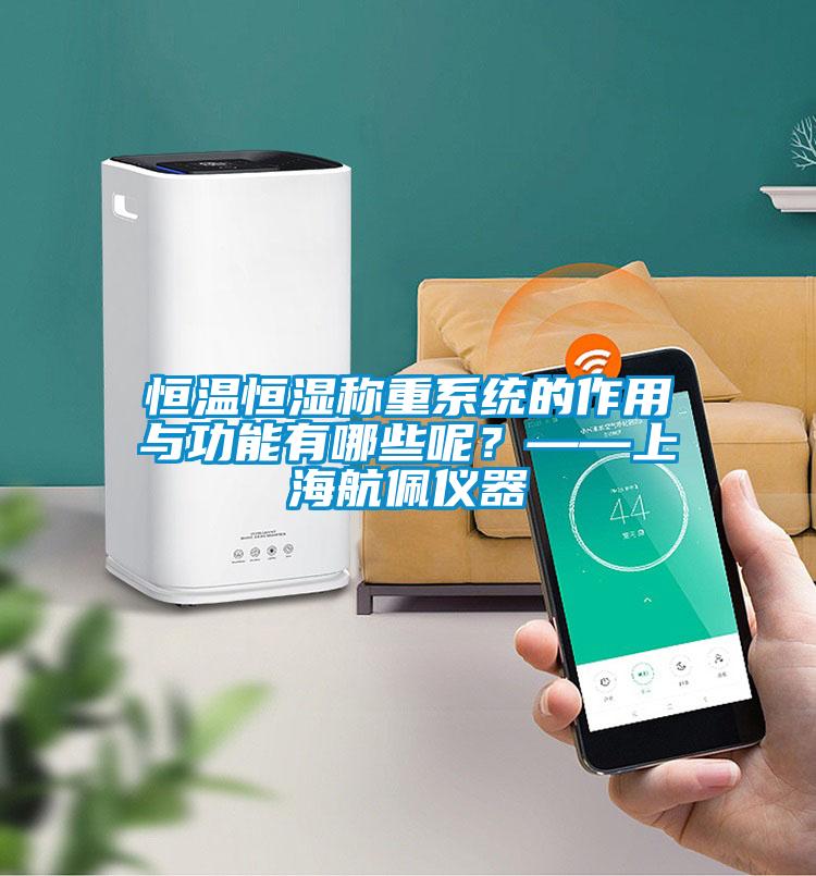 恒溫恒濕稱(chēng)重系統(tǒng)的作用與功能有哪些呢？——上海航佩儀器