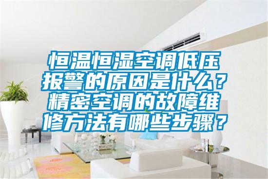 恒溫恒濕空調低壓報警的原因是什么？精密空調的故障維修方法有哪些步驟？