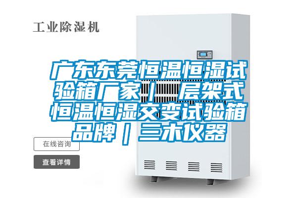 廣東東莞恒溫恒濕試驗(yàn)箱廠家｜ 層架式恒溫恒濕交變?cè)囼?yàn)箱品牌｜三木儀器
