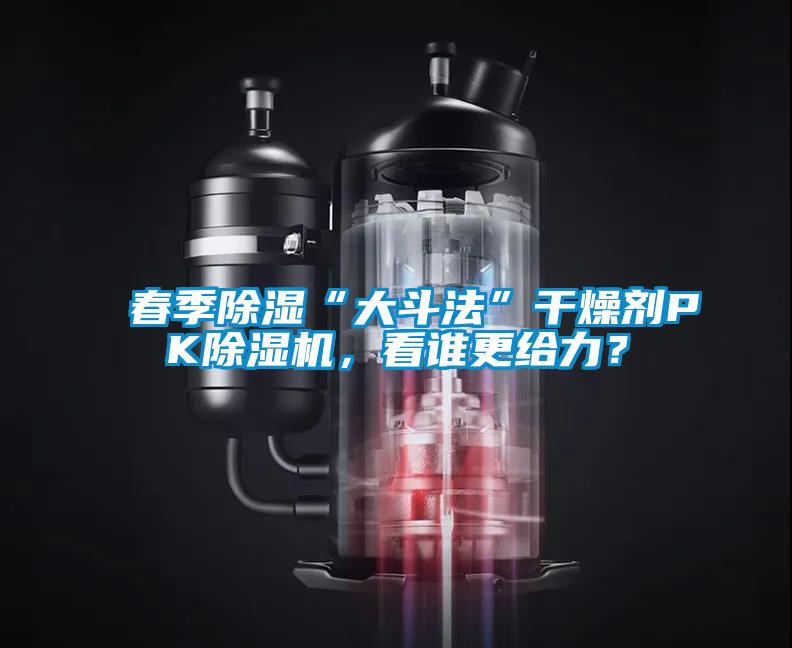 春季除濕“大斗法”干燥劑PK除濕機(jī)，看誰更給力？