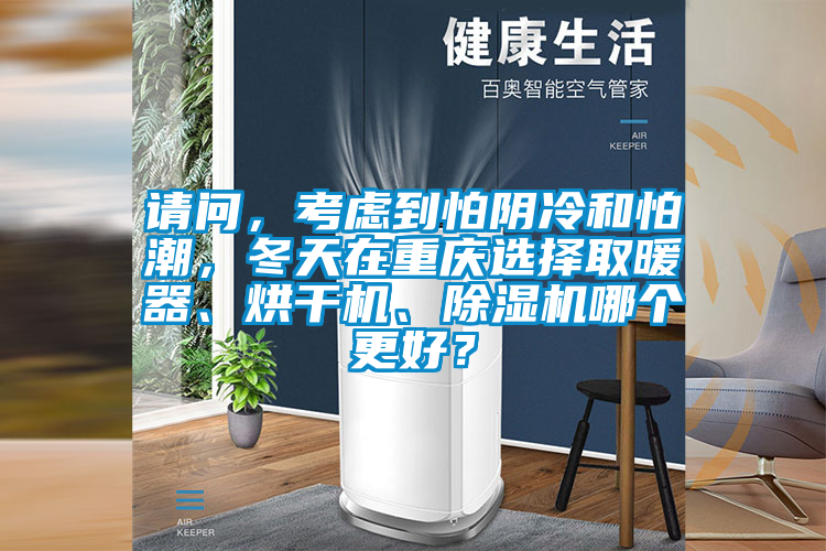 請問，考慮到怕陰冷和怕潮，冬天在重慶選擇取暖器、烘干機、除濕機哪個更好？
