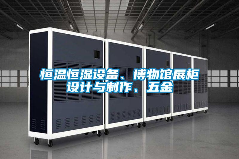 恒溫恒濕設備、博物館展柜設計與制作、五金