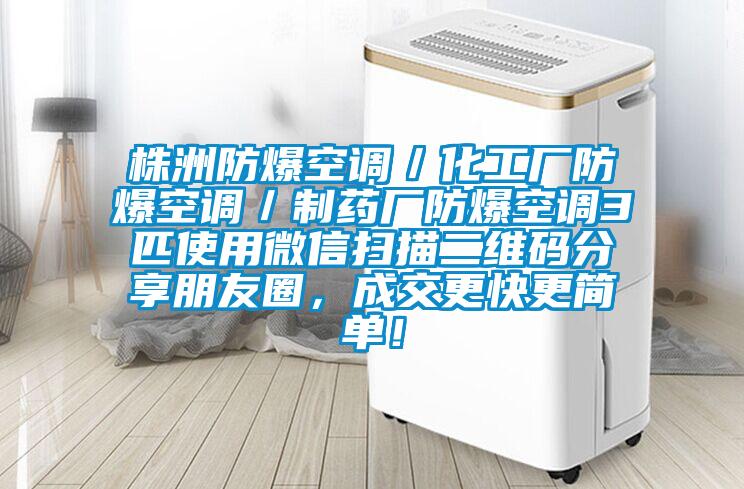 株洲防爆空調／化工廠防爆空調／制藥廠防爆空調3匹使用微信掃描二維碼分享朋友圈，成交更快更簡單！