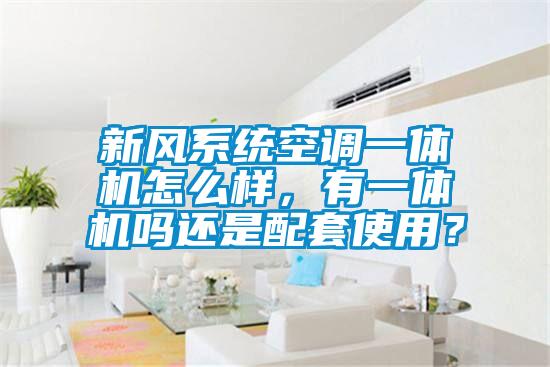 新風(fēng)系統(tǒng)空調(diào)一體機(jī)怎么樣,有一體機(jī)嗎還是配套使用?