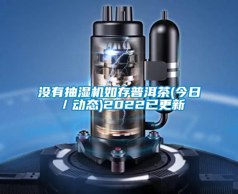 沒有抽濕機(jī)如存普洱茶(今日／動態(tài))2022已更新