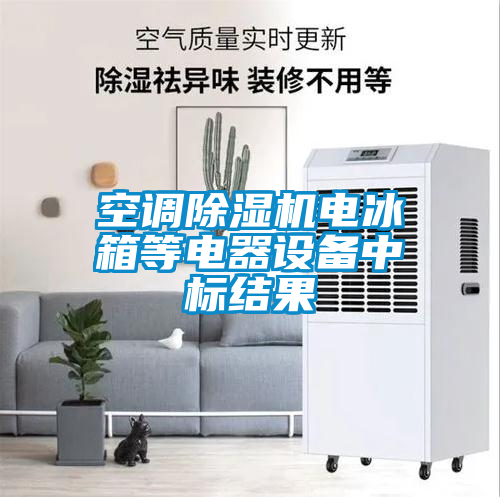 空調(diào)除濕機電冰箱等電器設備中標結果