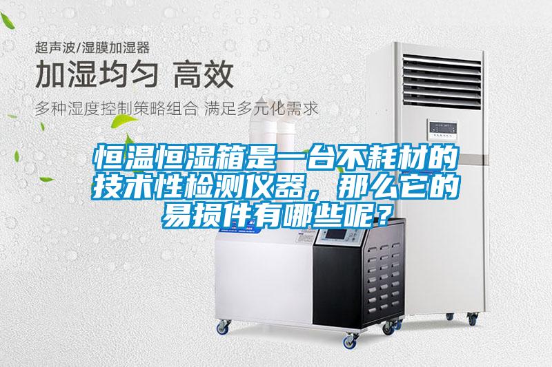 恒溫恒濕箱是一臺不耗材的技術性檢測儀器，那么它的易損件有哪些呢？