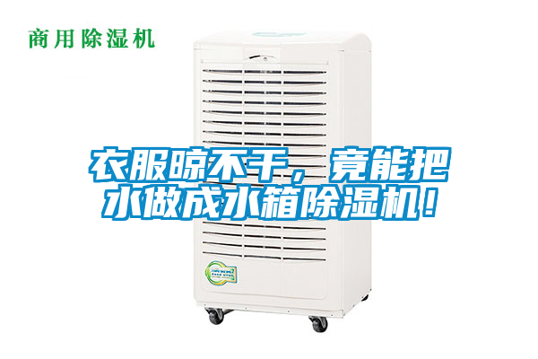 衣服晾不干，竟能把水做成水箱除濕機！