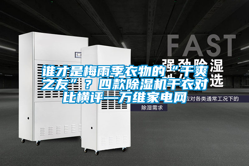 誰才是梅雨季衣物的“干爽之友”?四款除濕機干衣對比橫評—萬維家電網(wǎng)
