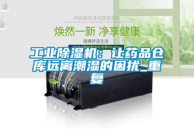 工業除濕機:讓藥品倉庫遠離潮濕的困擾_重復