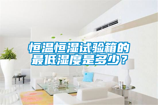 恒溫恒濕試驗(yàn)箱的最低濕度是多少？