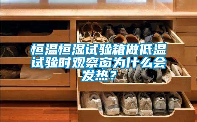恒溫恒濕試驗(yàn)箱做低溫試驗(yàn)時(shí)觀察窗為什么會(huì)發(fā)熱？