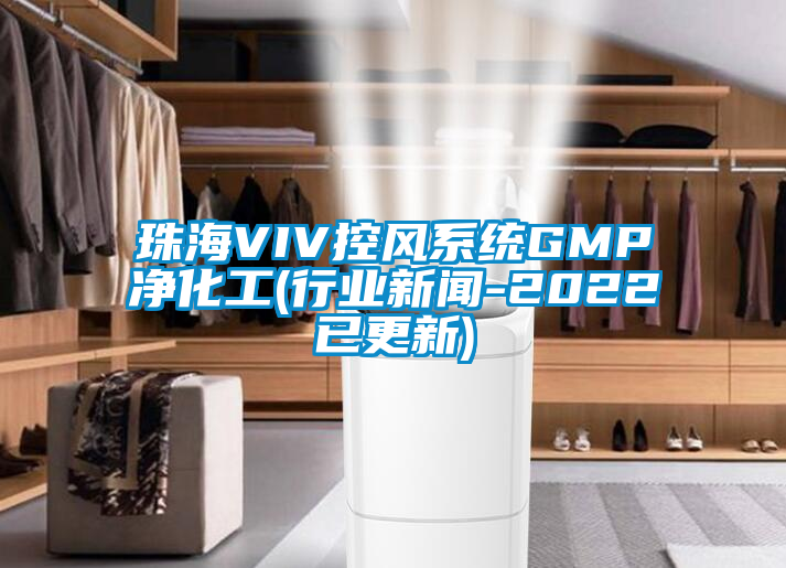 珠海VIV控風系統GMP凈化工(行業(yè)新聞-2022已更新)