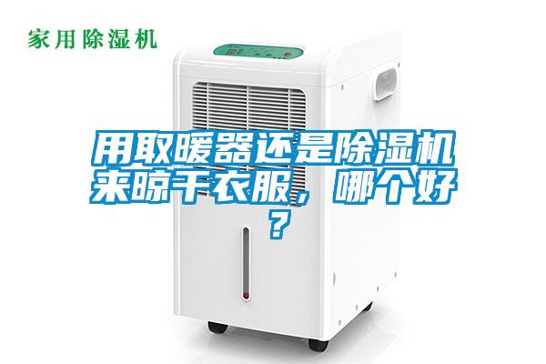 用取暖器還是除濕機(jī)來(lái)晾干衣服，哪個(gè)好？
