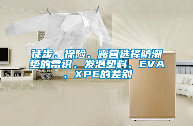 徒步、探險、露營選擇防潮墊的常識，發(fā)泡塑料、EVA、XPE的差別