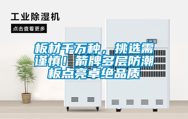 板材千萬種，挑選需謹(jǐn)慎！箭牌多層防潮板點(diǎn)亮卓絕品質(zhì)