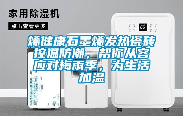 烯健康石墨烯發熱瓷磚控溫防潮，幫你從容應對梅雨季，為生活加溫