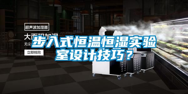 步入式恒溫恒濕實驗室設計技巧？
