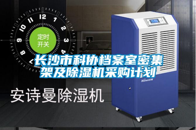 長(zhǎng)沙市科協(xié)檔案室密集架及除濕機(jī)采購(gòu)計(jì)劃