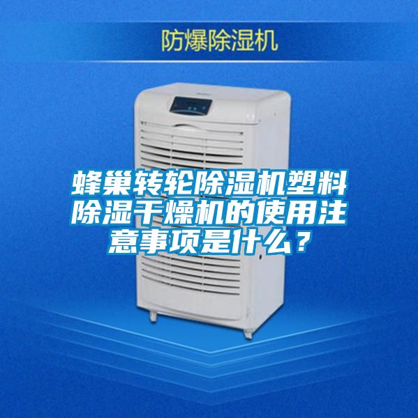蜂巢轉(zhuǎn)輪除濕機(jī)塑料除濕干燥機(jī)的使用注意事項(xiàng)是什么？