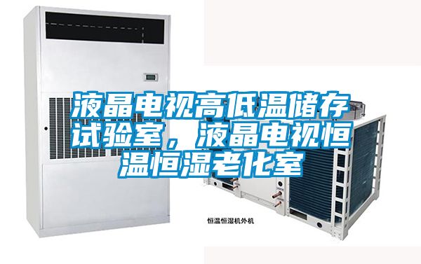 液晶電視高低溫儲(chǔ)存試驗(yàn)室，液晶電視恒溫恒濕老化室