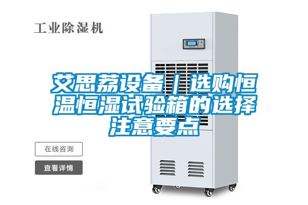 艾思荔設備|選購恒溫恒濕試驗箱的選擇注意要點