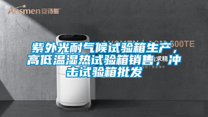 紫外光耐氣候試驗(yàn)箱生產(chǎn)，高低溫濕熱試驗(yàn)箱銷售，沖擊試驗(yàn)箱批發(fā)