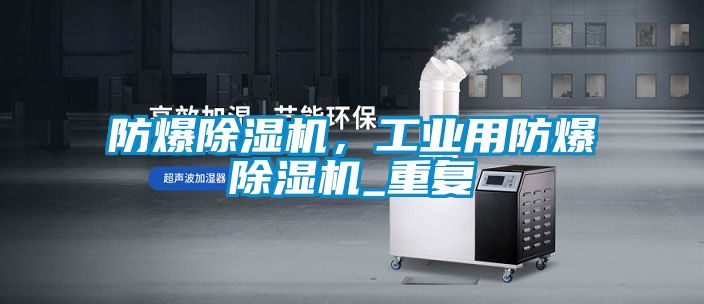 防爆除濕機(jī),工業(yè)用防爆除濕機(jī)_重復(fù)