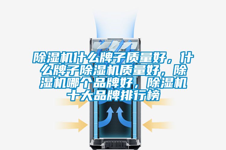 除濕機什么牌子質(zhì)量好，什么牌子除濕機質(zhì)量好，除濕機哪個品牌好，除濕機十大品牌排行榜