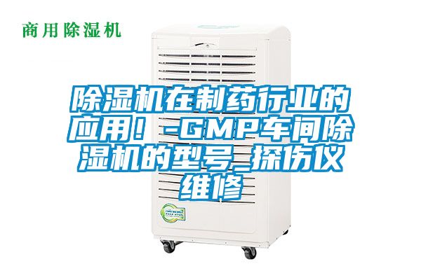 除濕機在制藥行業的應用！-GMP車間除濕機的型號_探傷儀維修