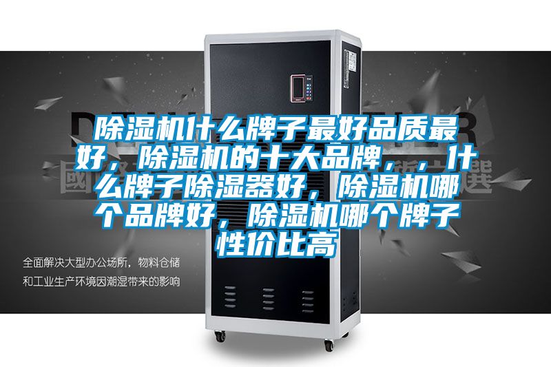 除濕機什么牌子最好品質最好，除濕機的十大品牌，，什么牌子除濕器好，除濕機哪個品牌好，除濕機哪個牌子性價比高