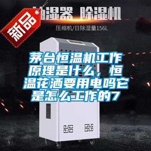 茅臺恒溫機工作原理是什么，恒溫花灑要用電嗎它是怎么工作的7