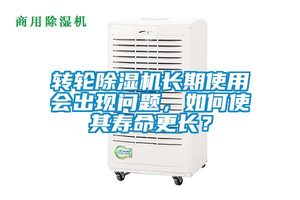 轉輪除濕機長期使用會出現問題,如何使其壽命更長?