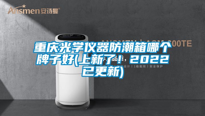 重慶光學(xué)儀器防潮箱哪個牌子好(上新了！2022已更新)
