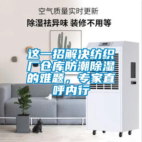這一招解決紡織廠倉庫防潮除濕的難題，專家直呼內(nèi)行
