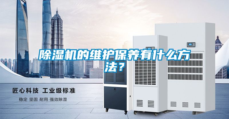 除濕機(jī)的維護(hù)保養(yǎng)有什么方法?