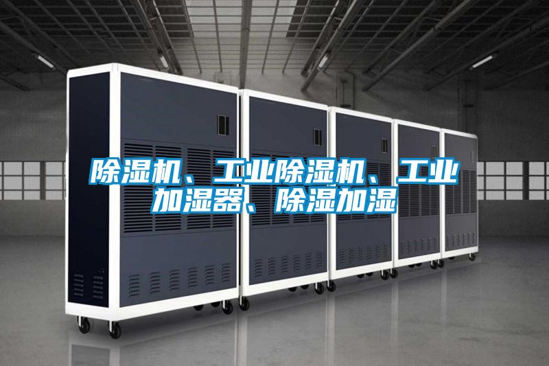 除濕機(jī)、工業(yè)除濕機(jī)、工業(yè)加濕器、除濕加濕